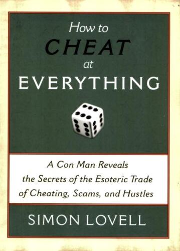 How to Cheat at Everything : A Con Man Reveals the Secrets of the Esoteric Trade of Cheating, Scams, and Hustles
