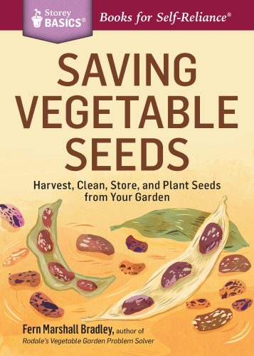 Saving Vegetable Seeds: Harvest, Clean, Store, and Plant Seeds from Your Garden. A Storey BASICS® Title