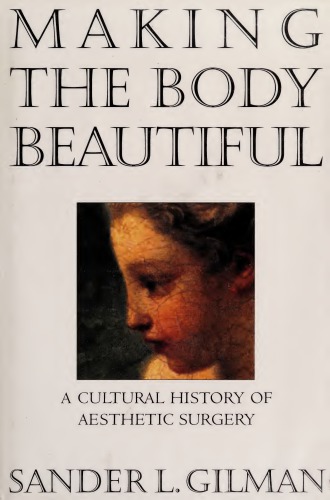 Making the Body Beautiful: A Cultural History of Aesthetic Surgery