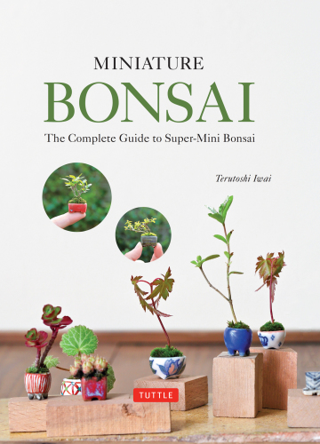 Miniature Bonsai: The Complete Guide to Super-Mini Bonsai