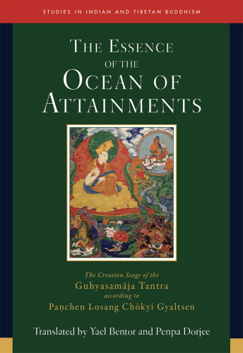 Essence of the Ocean of Attainments: The Creation Stage of the Guhyasamaja Tantra according to Panchen Losang Chökyi Gyaltsen (Studies in Indian and Tibetan Buddhism Book 21)