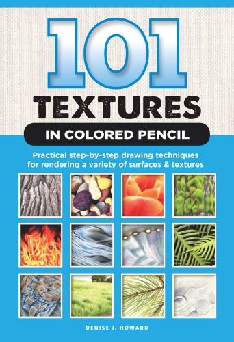 101 Textures in Colored Pencil: Practical Step-by-Step Drawing Techniques for Rendering a Variety of Surfaces & Textures