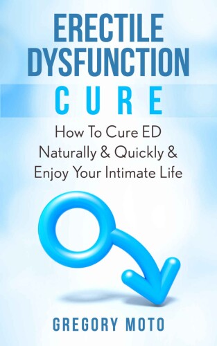 Erectile Dysfunction Cure: How To Cure ED Naturally & Quickly & Enjoy Your Intimate Life (Jelqing, Male Enhancement, ED Cure, Erectile Dysfunction, Infertility)