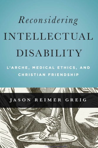 Reconsidering Intellectual Disability: L’Arche, Medical Ethics, and Christian Friendship