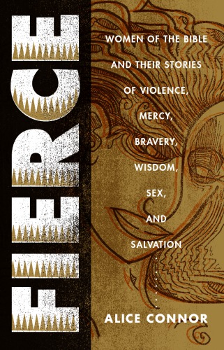 Fierce: Women of the Bible and Their Stories of Violence, Mercy, Bravery, Wisdom, Sex, and Salvation