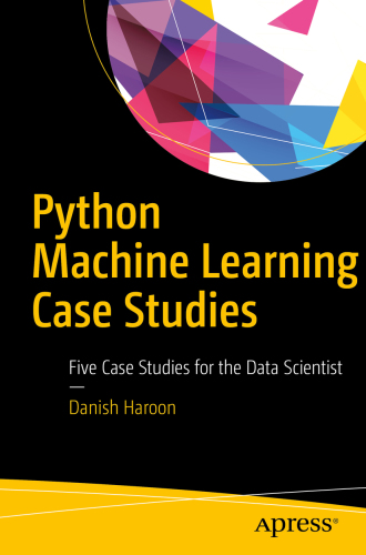 Python Machine Learning Case Studies: Five Case Studies for the Data Scientist