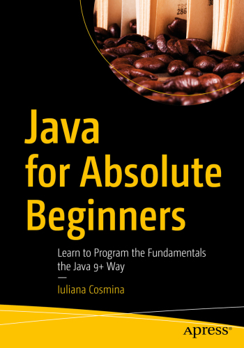Java for Absolute Beginners: Learn to Program the Fundamentals the Java 9+ Way
