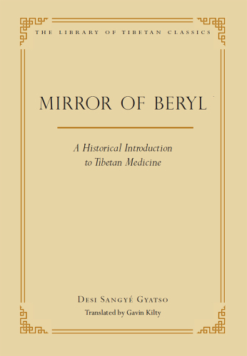 The Mirror of Beryl: A Historical Introduction to Tibetan Medicine (Library of Tibetan Classics Book 28)