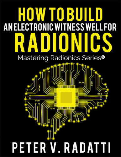 How to Build an Electronic Witness Well for Radionics (E-Well) (Mastering Radionics Series Book 2)
