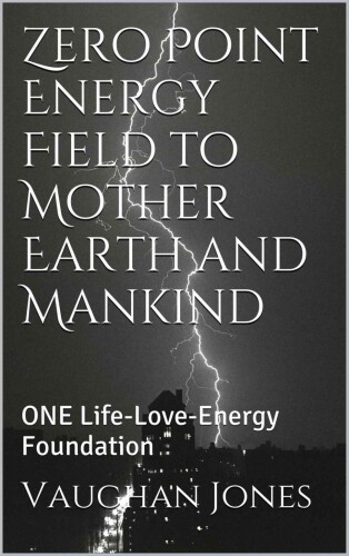 Zero Point Energy Field to Mother Earth and Mankind: ONE Life-Love-Energy Foundation (Universal Love - ONE Life Book 3)   B00R377DRG
