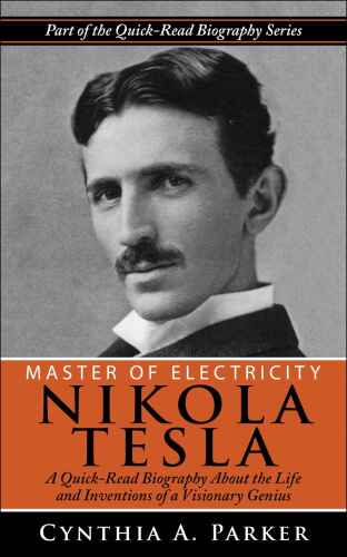 Master of Electricity - Nikola Tesla: A Quick-Read Biography About the Life and Inventions of a Visionary Genius