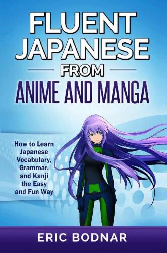 Fluent Japanese from Anime and Manga: How to Learn Japanese Vocabulary, Grammar, and Kanji the Easy and Fun Way