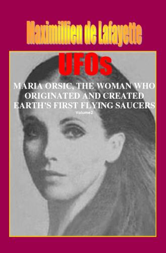 Volume II. UFOs: MARIA ORSIC, THE WOMAN WHO ORIGINATED AND CREATED EARTH’S FIRST UFOS (Extraterrestrial and Man-Made UFOs & Flying Saucers Book 2)   B00AWWCP0O