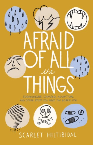 Afraid of All the Things: Tornadoes, Cancer, Adoption, and Other Stuff You Need the Gospel For