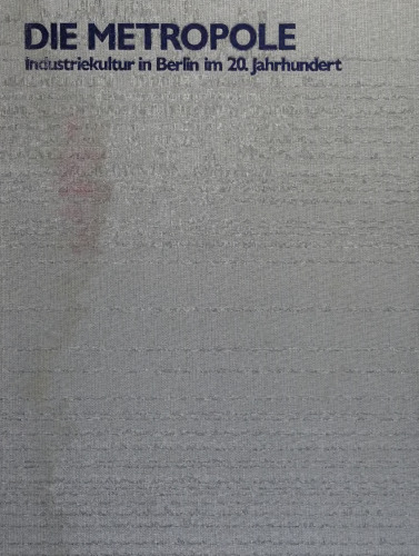 Die Metropole. Industriekultur in Berlin im 20. Jahrhundert