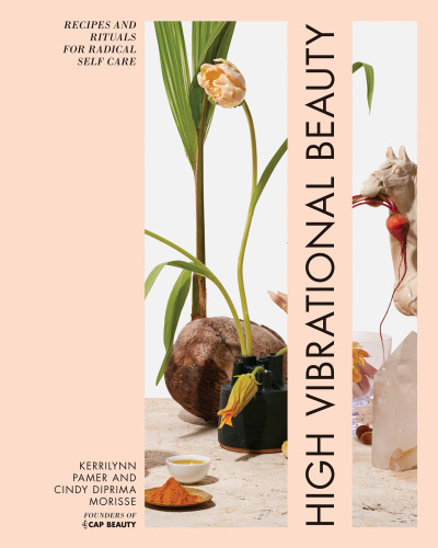 High Vibrational Beauty: Recipes Rituals for Radical Self Care