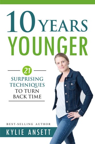 10 Years Younger: 21 Surprising Techniques to Turn Back Time