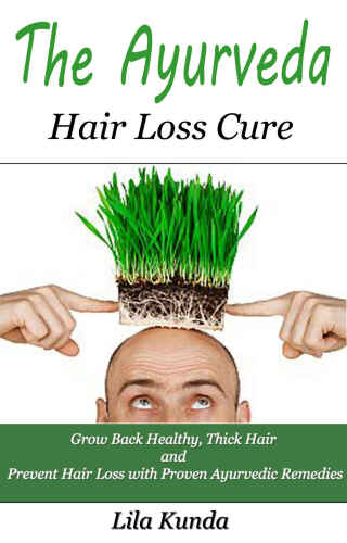The Ayurveda Hair Loss Cure: Preventing Hair Loss and Reversing Healthy Hair Growth For Life Through Proven Ayurvedic Remedies (Ayurveda Medicine, Hair ... Diet, Hair Loss Diet, Hair Loss Sollutions)