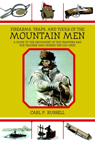 Firearms, Traps, and Tools of the Mountain Men: A Guide to the Equipment of the Trappers and Fur Traders Who Opened the Old West