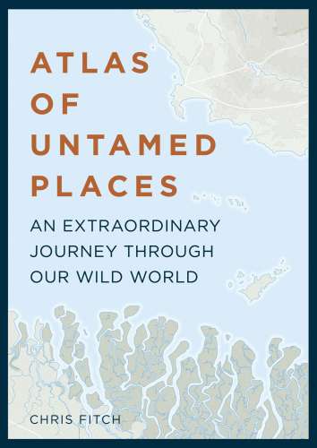 Atlas of Untamed Places: An Extraordinary Journey Through Our Wild World