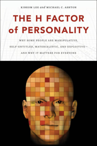The H Factor of Personality: Why Some People are Manipulative, Self-Entitled, Materialistic, and Exploitive―And Why It Matters for Everyone