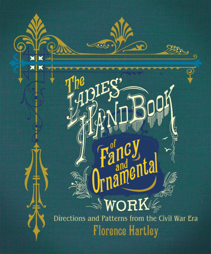 The Ladies’ Hand Book of Fancy and Ornamental Work: Directions and Patterns from the Civil War Era