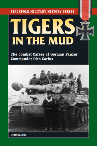 Tigers in the Mud: The Combat Career of German Panzer Commander Otto Carius