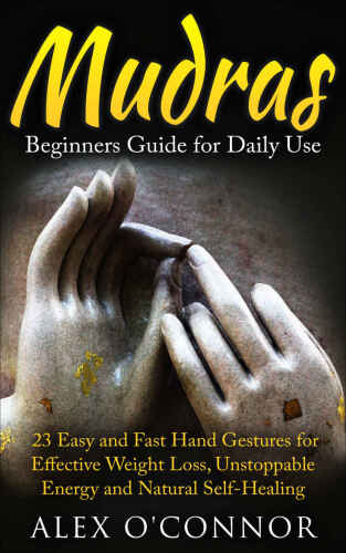 YOGA: Mudras: Beginners Guide for Daily Use 23 EASY and FAST Hand Gestures for Effective Weight Loss, Unstoppable Energy and Natural Self-Healing 
 B01DQWGN22