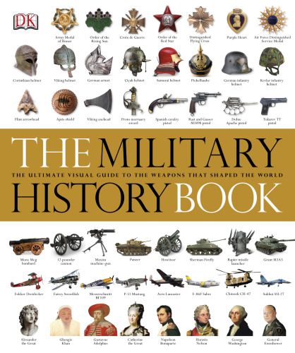 The Military History Book: The Ultimate Visual Guide to the Weapons that Shaped the World