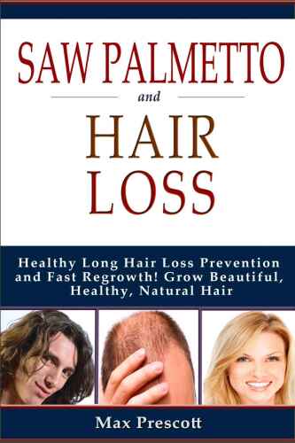 Saw Palmetto Hair Loss: Healthy Long Hair Loss Prevention and Fast Regrowth! Grow Beautiful, Healthy, Natural Hair