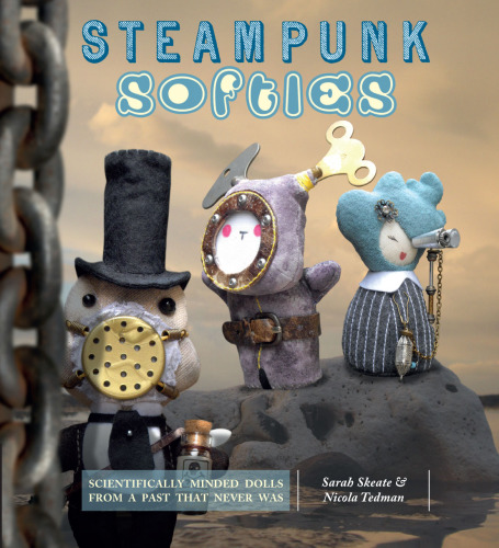 Steampunk Softies: Scientifically-Minded Dolls from a Past That Never Was
