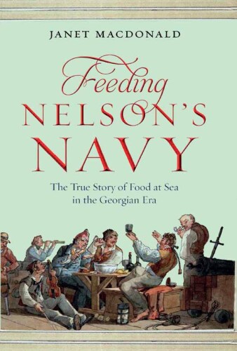 Feeding Nelson’s Navy: The True Story of Food at Sea in the Georgian Era