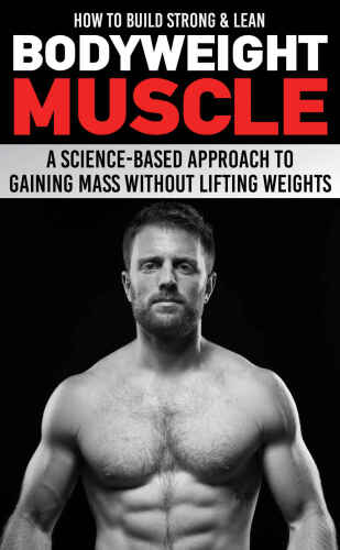How to Build Strong & Lean Bodyweight Muscle: A Science-based Approach to Gaining Mass without Lifting Weights   B078SQ6KRX