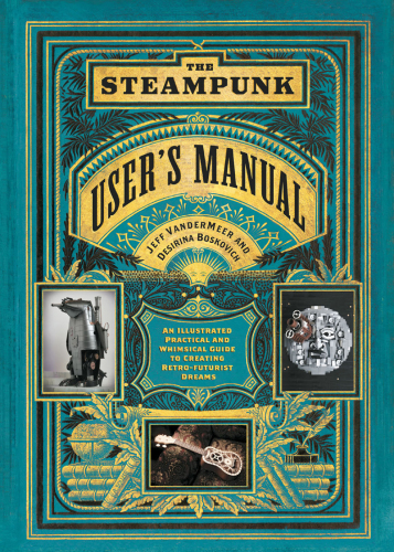 The Steampunk User’s Manual: An Illustrated Practical and Whimsical Guide to Creating Retro-Futurist Dreams