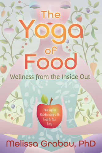 The Yoga of Food: Wellness from the Inside Out: Healing the Relationship with Food & Your Body