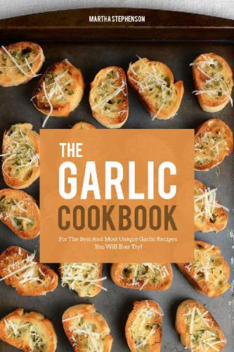 The Garlic Cookbook: For the Best and Most Unique Garlic Recipes You Will Ever Try!