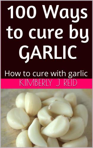 100 Ways to cure by GARLIC: How to cure with garlic