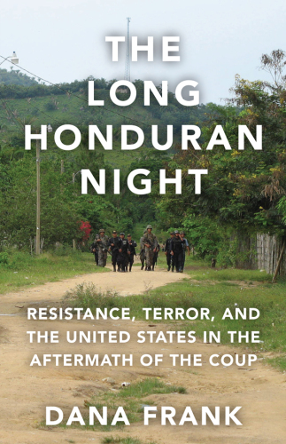 The Long Honduran Night: Resistance, Terror, and the United States in the Aftermath of the Coup