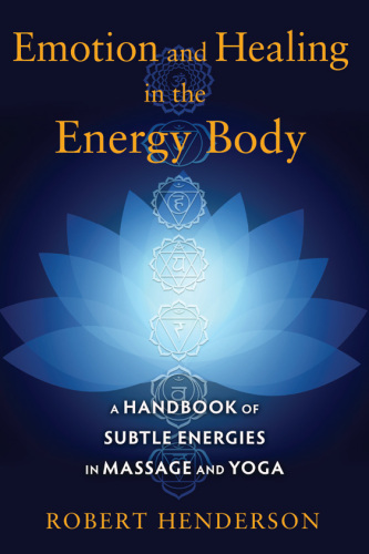 Emotion and Healing in the Energy Body: A Handbook of Subtle Energies in Massage and Yoga