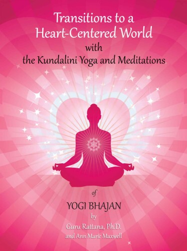 Transitions to a Heart-Centered World: with the Kundalini Yoga and Meditations of Yogi Bhajan