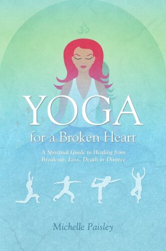 Yoga for a Broken Heart: A Spiritual Guide to Healing from Break-up, Loss, Death or Divorce