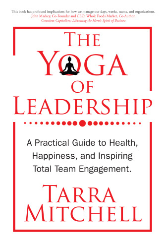 The Yoga of Leadership: A Practical Guide to Health, Happiness, And Inspiring Total Team Engagement