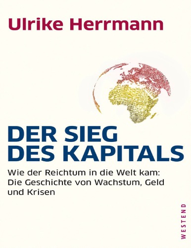 Der Sieg des Kapitals - Wie der Reichtum in die Welt kam: Die Geschichte von Wachstum, Geld und Krisen