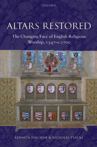Altars Restored: The Changing Face of English Religious Worship, 1547-c.1700