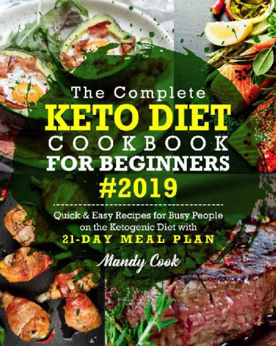 The Complete Keto Diet Cookbook For Beginners 2019: Quick & Easy Recipes For Busy People On The Ketogenic Diet With 21-Day Meal Plan