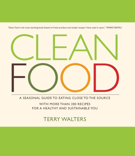 Clean Food A Seasonal Guide To Eating Close To The Source With More Than 200 Recipes For A Healthy And Sustainable You