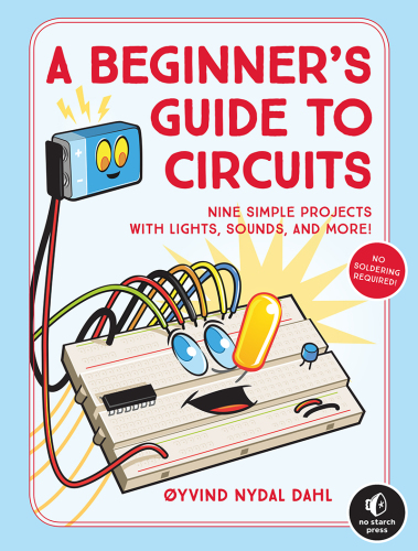 A Beginner’s Guide to Circuits: Nine Simple Projects with Lights, Sounds, and More!