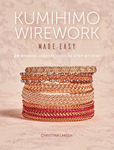 Kumihimo Wirework Made Easy: 20 Braided Jewelry Designs Step-by-Step
