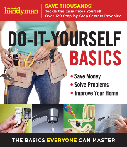 Family Handyman Do-It-Yourself Basics: Save Money, Solve Problems, Improve Your Home