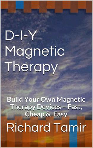D-I-Y Magnetic Therapy: Build Your Own Magnetic Therapy Devices – Fast, Cheap & Easy